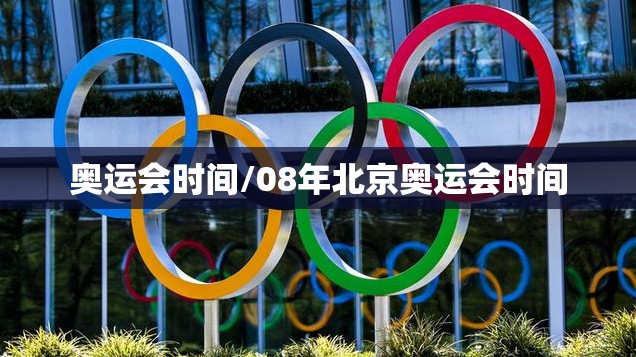 奥运会时间/08年北京奥运会时间 奥运会时间/08年北京奥运会时间