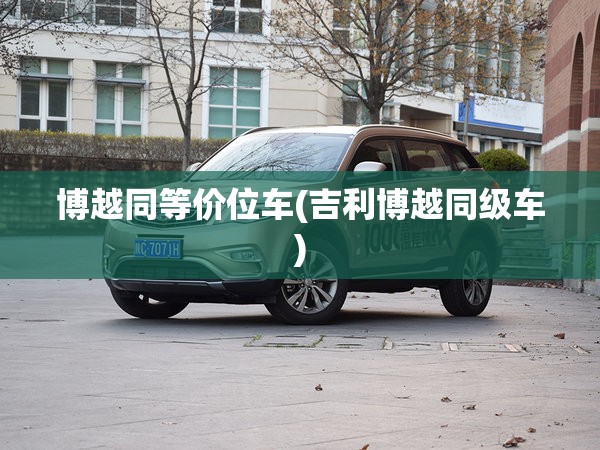 博越同等价位车(吉利博越同级车) 博越同等价位车(吉利博越同级车)