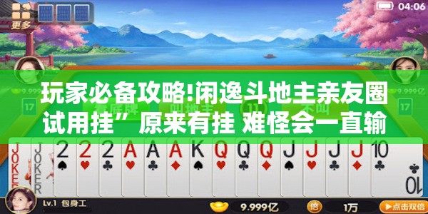 玩家必备攻略!闲逸斗地主亲友圈试用挂”原来有挂 难怪会一直输