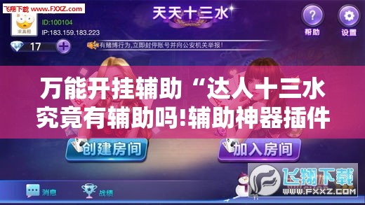 万能开挂辅助“达人十三水究竟有辅助吗!辅助神器插件下载 万能开挂辅助“达人十三水究竟有辅助吗!辅助神器插件下载