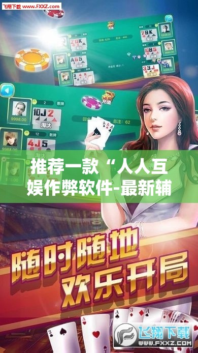 推荐一款“人人互娱作弊软件-最新辅助详细教程 推荐一款“人人互娱作弊软件-最新辅助详细教程