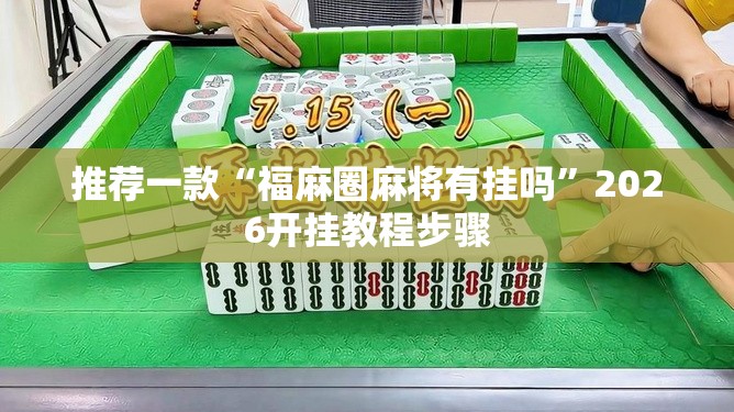 推荐一款“福麻圈麻将有挂吗	”2026开挂教程步骤