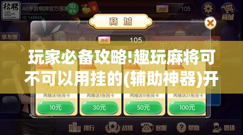 玩家必备攻略!趣玩麻将可不可以用挂的(辅助神器)开挂详细教程 玩家必备攻略!趣玩麻将可不可以用挂的(辅助神器)开挂详细教程
