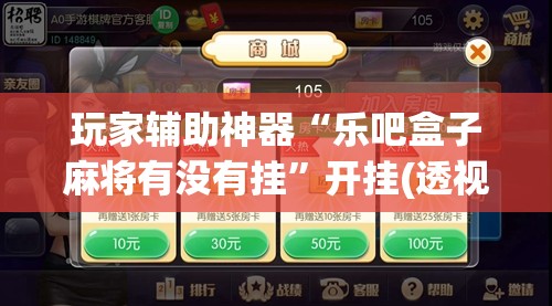 玩家辅助神器“乐吧盒子麻将有没有挂	”开挂(透视)辅助教程
