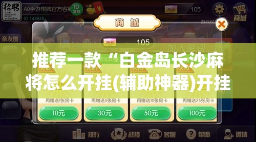推荐一款“白金岛长沙麻将怎么开挂(辅助神器)开挂详细教程 推荐一款“白金岛长沙麻将怎么开挂(辅助神器)开挂详细教程