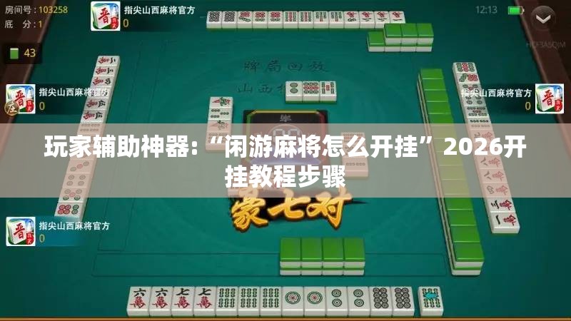 玩家辅助神器:“闲游麻将怎么开挂”2026开挂教程步骤