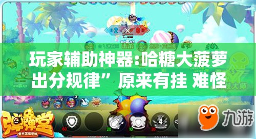 玩家辅助神器:哈糖大菠萝出分规律	”原来有挂 难怪会一直输