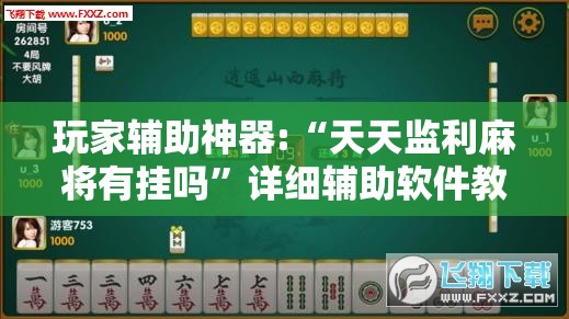 玩家辅助神器:“天天监利麻将有挂吗”详细辅助软件教程