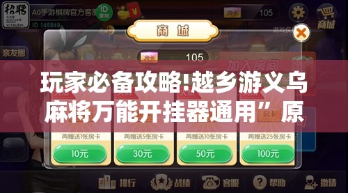 玩家必备攻略!越乡游义乌麻将万能开挂器通用	”原来可以开挂