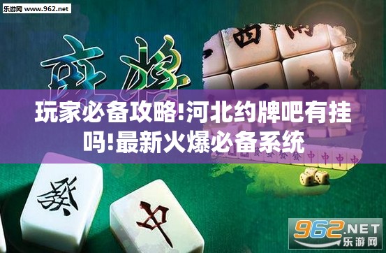 玩家必备攻略!河北约牌吧有挂吗!最新火爆必备系统