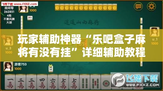玩家辅助神器“乐吧盒子麻将有没有挂”详细辅助教程分享