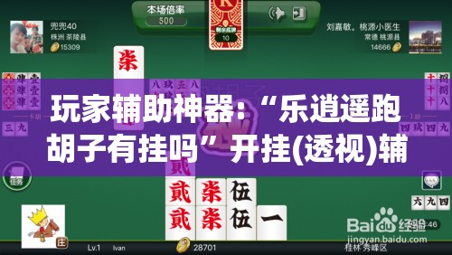 玩家辅助神器:“乐逍遥跑胡子有挂吗	”开挂(透视)辅助教程