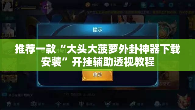 推荐一款“大头大菠萝外卦神器下载安装	”开挂辅助透视教程