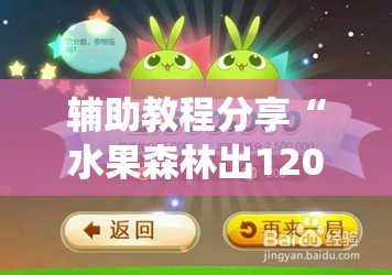 辅助教程分享“水果森林出120倍打法!最新火爆必备系统 辅助教程分享“水果森林出120倍打法!最新火爆必备系统