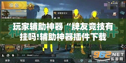 玩家辅助神器“牌友竞技有挂吗!辅助神器插件下载 玩家辅助神器“牌友竞技有挂吗!辅助神器插件下载