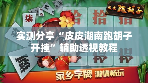 实测分享“皮皮湖南跑胡子开挂	”辅助透视教程
