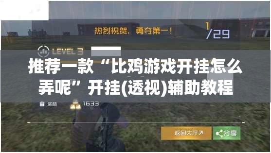 推荐一款“比鸡游戏开挂怎么弄呢”开挂(透视)辅助教程