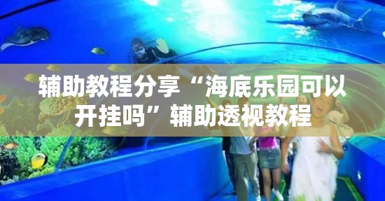 辅助教程分享“海底乐园可以开挂吗”辅助透视教程