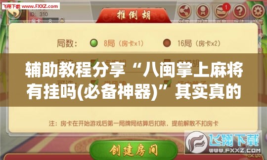 辅助教程分享“八闽掌上麻将有挂吗(必备神器)	”其实真的确实有挂