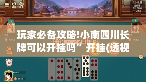 玩家必备攻略!小南四川长牌可以开挂吗	”开挂(透视)辅助教程