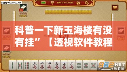 科普一下新玉海楼有没有挂	”【透视软件教程分享】