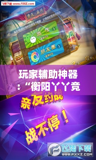 玩家辅助神器:“衡阳丫丫竞技可以开挂吗!辅助神器插件下载 玩家辅助神器:“衡阳丫丫竞技可以开挂吗!辅助神器插件下载