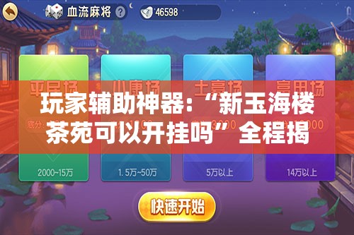 玩家辅助神器:“新玉海楼茶苑可以开挂吗”全程揭秘开挂教程