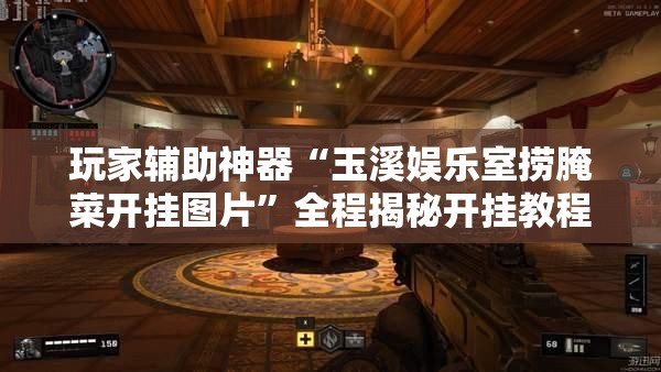 玩家辅助神器“玉溪娱乐室捞腌菜开挂图片”全程揭秘开挂教程