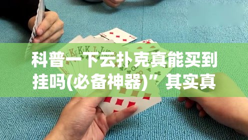 科普一下云扑克真能买到挂吗(必备神器)	”其实真的确实有挂