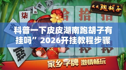 科普一下皮皮湖南跑胡子有挂吗	”2026开挂教程步骤