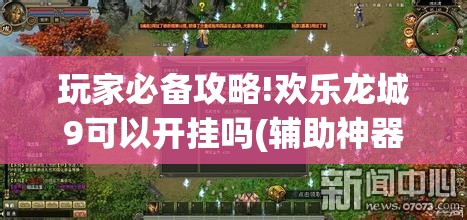 玩家必备攻略!欢乐龙城9可以开挂吗(辅助神器)开挂详细教程