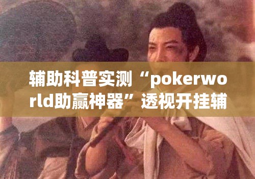 辅助科普实测“pokerworld助赢神器”透视开挂辅助教程