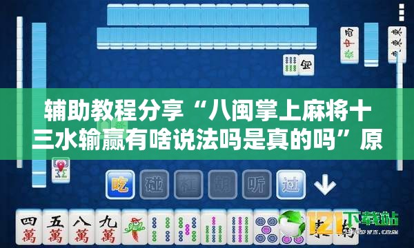 辅助教程分享“八闽掌上麻将十三水输赢有啥说法吗是真的吗”原来有挂 难怪会一直输