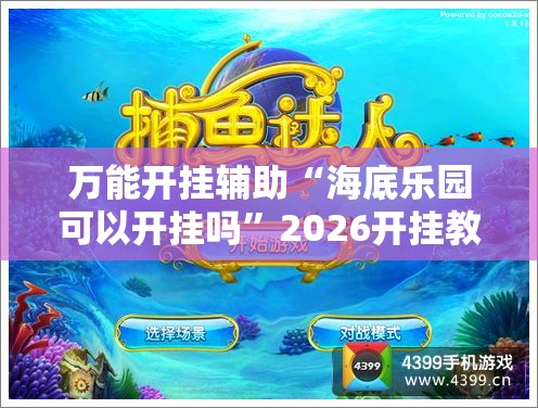 万能开挂辅助“海底乐园可以开挂吗”2026开挂教程步骤