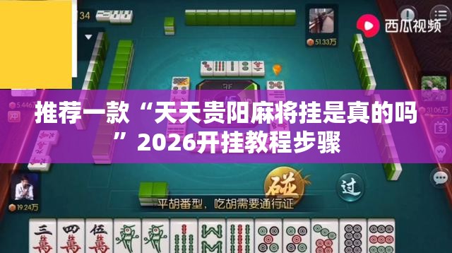 推荐一款“天天贵阳麻将挂是真的吗”2026开挂教程步骤