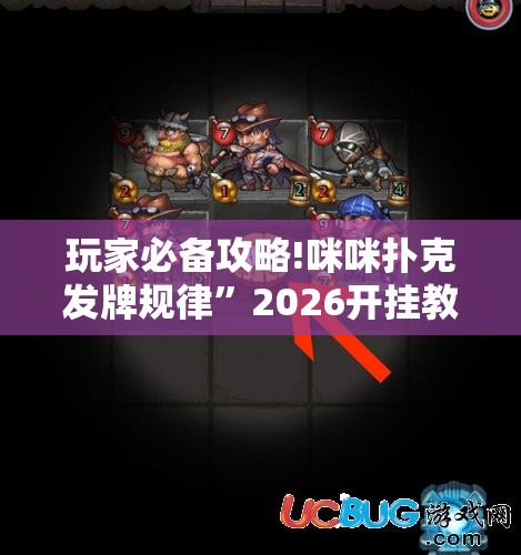 玩家必备攻略!咪咪扑克发牌规律	”2026开挂教程步骤