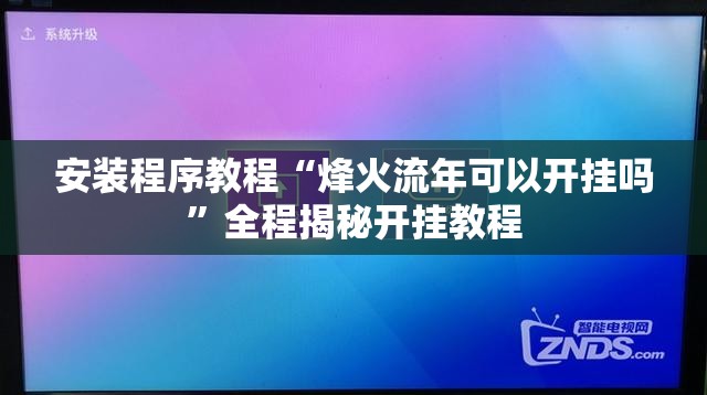 安装程序教程“烽火流年可以开挂吗”全程揭秘开挂教程