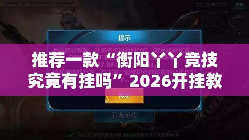 推荐一款“衡阳丫丫竞技究竟有挂吗	”2026开挂教程步骤