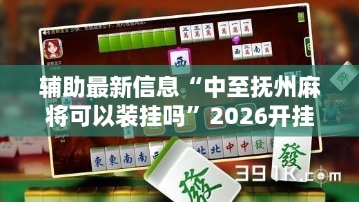 辅助最新信息“中至抚州麻将可以装挂吗	”2026开挂教程步骤