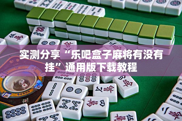 实测分享“乐吧盒子麻将有没有挂”通用版下载教程
